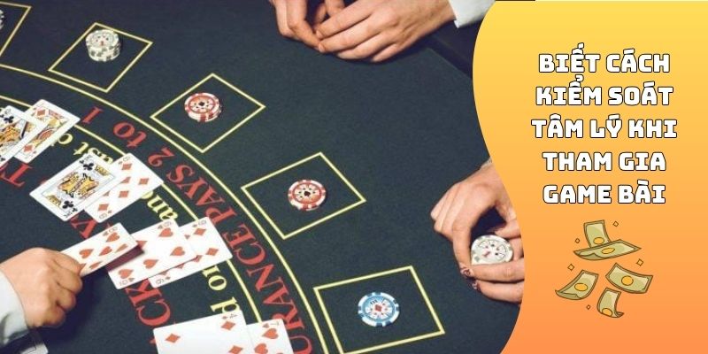 Biết cách kiểm soát tâm lý khi tham gia game bài