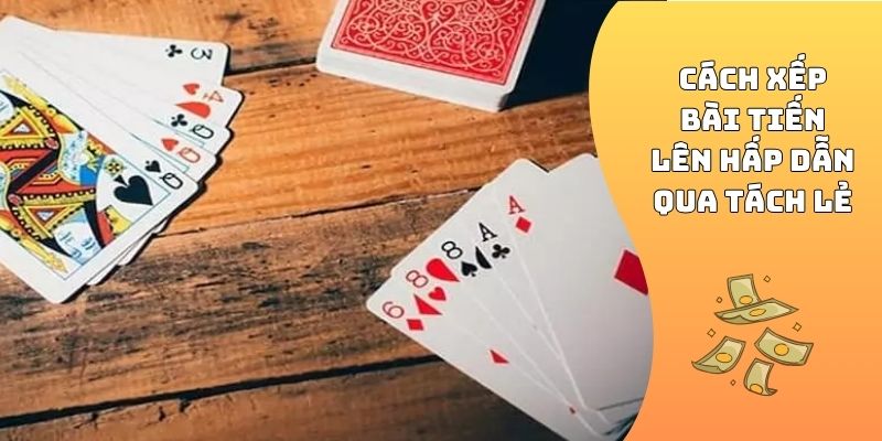 Cách xếp bài Tiến Lên hấp dẫn qua tách lẻ