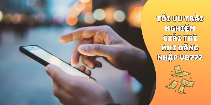 Tối ưu trải nghiệm giải trí khi đăng nhập VB777