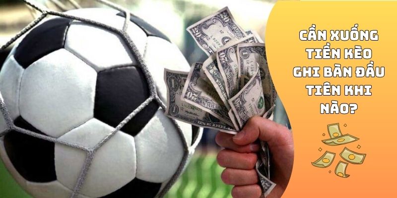 Cần xuống tiền kèo ghi bàn đầu tiên khi nào?