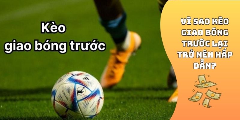 Vì sao kèo giao bóng trước lại trở nên hấp dẫn?