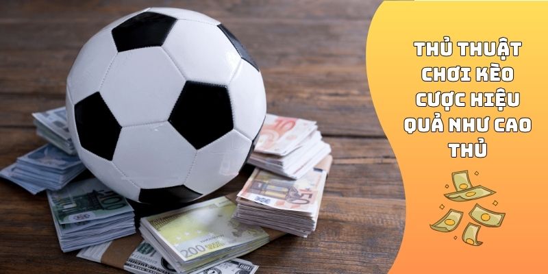 Thủ thuật chơi kèo cược hiệu quả như cao thủ