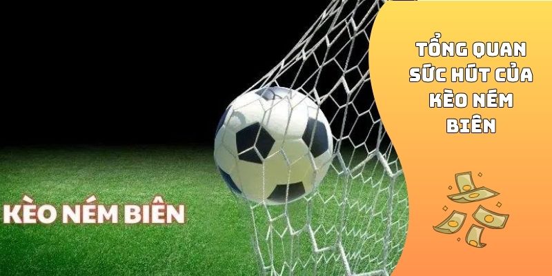 Tổng quan sức hút của kèo ném biên
