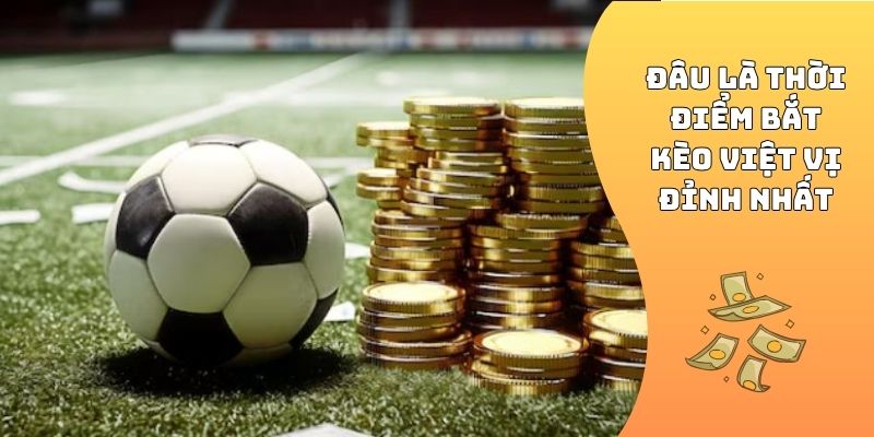 Đâu là thời điểm bắt kèo việt vị đỉnh nhất