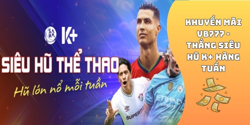 Khuyến mãi VB777 - Thắng siêu hũ K+ hàng tuần